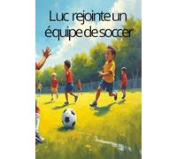 Luc rejointe un équipe de soccer: Luc wants to join a soccer team (Luc a beaucoup d'adventure)