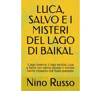 LUCA, SALVO E I MISTERI DEL LAGO DI BAIKAL: Il lago osserva, il lago ascolta. Luca e Salvo non hanno salvato il mondo: hanno impedito che fosse spezzato. (Ragazzi con Avventure, Misteri e Coraggio)