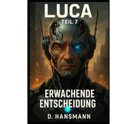 LUCA - Teil 7: Erwachende Entscheidung: Wenn Mensch und Maschine verschmelzen, beginnt der wahre Krieg um Bewusstsein. (LUCA // Erwachendes Bewusstsein)