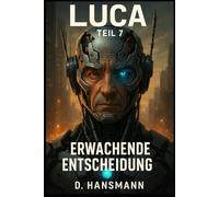 LUCA - Teil 7: Erwachende Entscheidung: Wenn Mensch und Maschine verschmelzen, beginnt der wahre Krieg um Bewusstsein. (LUCA // Erwachendes Bewusstsein)