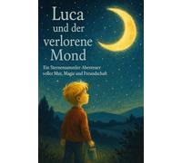 Luca und der verlorene Mond: Ein Sternensammler-Abenteuer voller Mut, Magie und Freundschaft (Luca und die Sternensammler - Reihe)