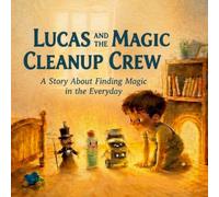 Lucas and the Magic Clean Up Crew: A Story About Finding Magic in the Everyday