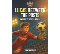 LUCAS BETWEEN THE POSTS: Oakridge FC Series - Book 1
