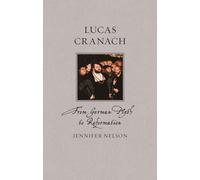 Lucas Cranach: From German Myth to Reformation (Renaissance Lives)