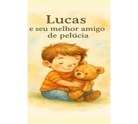 Lucas e seu Melhor Amigo de Pelúcia: Uma história sobre emoções, coragem e crescimento