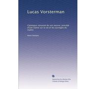 Lucas Vorsterman: Catalogue raisonné de son oeuvre, précédé d'une notice sur la vie et les ouvrages du maître