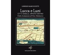 Lucca e Luni città gemelle, opposto destino. Dalla fondazione all'Alto Medioevo