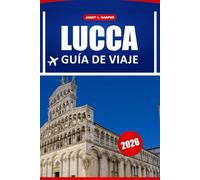 Lucca Guía De Viaje 2026: Descubre la Toscana, consejos prácticos, atracciones imperdibles, museos, cocina local y experiencias inolvidables