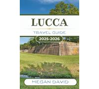 LUCCA TRAVEL GUIDE 2025- 2026: Experience the Authentic Flair of Italy