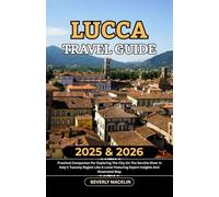 Lucca Travel Guide: 2025 & 2026 Practical Companion For Exploring The City On The Serchio River In Italy’s Tuscany Region Like A Local Featuring ... (Travel Like a Local With Maps Compilation)