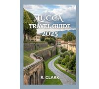 LUCCA TRAVEL GUIDE 2025: "Essential Tips, Local Insights, and Practical Advice for a Smooth and Memorable Journey"