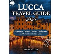 LUCCA TRAVEL GUIDE 2026: Experience Culture, Cuisine, Landmarks, and Adventures Like a Local
