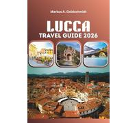 LUCCA TRAVEL GUIDE 2026: Explore Medieval Streets, Renaissance Treasures, Tuscan Vineyards, Authentic Italian Cuisine, and Unforgettable Journeys Across Europe