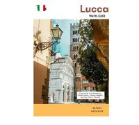 Lucca Travel Guide: Explore the Top Attractions, Hidden Gems, Culinary Delights, and Day Trips in Tuscany