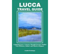 LUCCA TRAVEL GUIDE: Exploring Lucca: A Journey Through Tuscany’s Walled City of History, Culture, and Timeless Elegance
