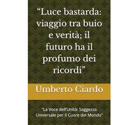 “Luce bastarda: viaggio tra buio e verità; il futuro ha il profumo dei ricordi”: “La Voce dell’Unità: Saggezza Universale per il Cuore del Mondo”