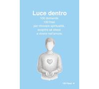Luce dentro: 100 domande e 100 frasi per ritrovare spiritualità, scoprire sé stessi e vivere nell’amore. (100 Passi)