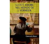 LUCE E AMORE NEL MONDO DI J. VERMEER: Una Lettura teologica sull'arte e la fede di Johannes Vermeer