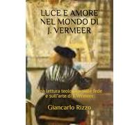 LUCE E AMORE NEL MONDO DI J. VERMEER: Una lettura teologica sulle fede e sull"arte di J. Vermeer