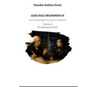 LUCE SULL'INCOGNITA III: Una storia dell’algebra per giovani volonterosi - Vol. III Da Lagrange a Galois