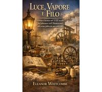 Luce, Vapore e Filo: Scienza e tecnica nel XVIII secolo: dai laboratori dell’Illuminismo alle prime fabbriche meccanizzate