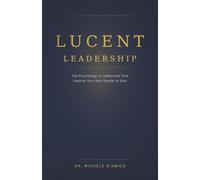 Lucent Leadership: The Psychology of Leadership That Inspires Your Best People to Stay