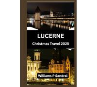 LUCERNE CHRISTMAS TRAVEL GUIDE 2025: A Complete Guide to Winter Magic, Markets, and Mountain Adventures