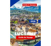Lucerne Guide de voyage 2026: Découvrez des vues sur le bord du lac, des sommets alpins, des ponts historiques, une cuisine locale et des conseils pratiques pour votre escapade en Suisse