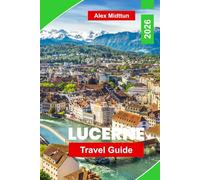 Lucerne Travel Guide 2026: Discover Lake Lucerne, Mountain Excursions, Historic Landmarks, Local Cuisine, and Essential Tips for Your Swiss Getaway