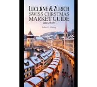 LUCERNE & ZURICH SWISS CHRISTMAS MARKET GUIDE 2025- 2026: Your Ultimate Complete Swiss Holiday Companion Maps,Festive Tips & Market Treasures