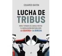 Lucha de tribus: Mitos y verdades de la batalla política y la radicalización identitaria entre la izquierda y la derecha (ENSAYO)
