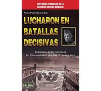 Lucharon En Batallas Decisivas. Soldados Determinantes En Los Combates Por Tierra, Mar Y Aire (Belica)