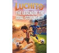 Luchito, The Legend of the Goal-Scoring Boy: The Incredible Journey of a Young Soccer Player Chasing His Dreams - An Inspiring Children’s Story About ... Passion, and Football for Kids Ages 6-12