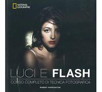 Luci e flash. Corso completo di tecnica fotografica. Ediz. a colori (I corsi di fotografia National Geographic)