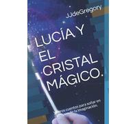 LUCÍA Y EL CRISTAL MÁGICO.: Y otros cuentos para soñar en el regazo de la imaginación.