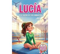 Lucía y el Sueño de Ser Gimnasta: Una historia ilustrada a color sobre la gimnasia, el miedo a equivocarse y la confianza para niños de 6 a 10 años