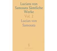 Lucians von Samosata Sämtliche Werke: Aus dem Griechischen Übersetzt und mit Anmerkungen und Erläuterungen Versehen
