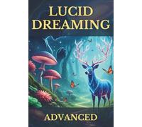 Lucid Dreaming Advanced: Your Tangible Guide to Mastering Conscious Dream Exploration, Deep Inner Work & Waking Life Integration for Authentic Growth (The Conscious Dreaming Path)