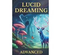 Lucid Dreaming Advanced: Your Tangible Guide to Mastering Conscious Dream Exploration, Deep Inner Work & Waking Life Integration for Authentic Growth (The Conscious Dreaming Path)