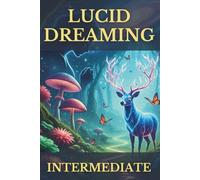 Lucid Dreaming Intermediate: A Guide to Mastering Your Inner World, Cultivating Deeper Awareness, and Transforming Waking Life with Gentle, Proven Techniques (The Conscious Dreaming Path)