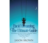 Lucid Dreaming, The Ultimate Guide: Everything You Need to Know to Quickly Achieve Your First Lucid Dream