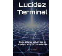 Lucidez Terminal: Cómo dejar de actuar bajo el engaño y vivir con consciencia.