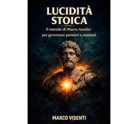 Lucidità stoica: Il metodo di Marco Aurelio per guidare pensieri e reazioni con disciplina mentale, autocontrollo e lucidità quotidiana