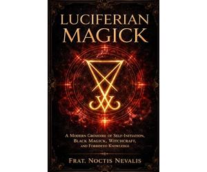 Luciferian Magick: A Modern Grimoire of Self-Initiation, Black Magick, Witchcraft, and Forbidden Knowledge (The Black Grimoire Collection: Advanced Ritual Magic, Infernal Evocation & Necromancy)