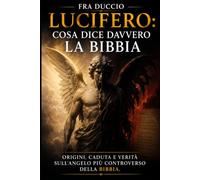 Lucifero: Cosa Dice Davvero la Bibbia: Origini, caduta e verità sull'angelo più controverso della Bibbia.