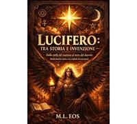 LUCIFERO: TRA STORIA E INVENZIONE: Dalla stella del mattino al mito del diavolo (Guida hard tra storia, testi, simboli ed esoterismo) (gli archivi ... e testi proibiti delle religioni antiche)