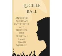 Lucille Ball: An Iconic American Entertainer and Thirteen-Time Primetime Emmy Award Nominee (Beyond the Spotlight Series)