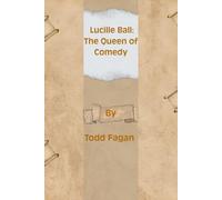 Lucille Ball: The Queen of Comedy: A Revolutionary Star Who Transformed Television and Comedy Forever (Legends of Impact: Biographies of Icons Who Shaped the World)