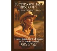 LUCINDA WILLIAMS BIOGRAPHY: Songs from the Gravel Rod: A journey through Heartbreak, Healing, and the road less travelled