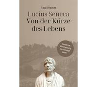 Lucius Seneca - Von der Kürze des Lebens (Zeitlose Klassiker in Moderner Sprache)